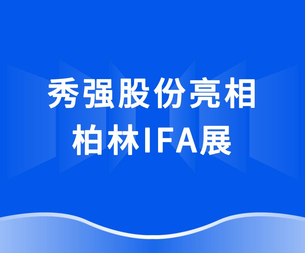 秀强股份亮相柏林IFA展 抢抓欧洲家电市场新机遇